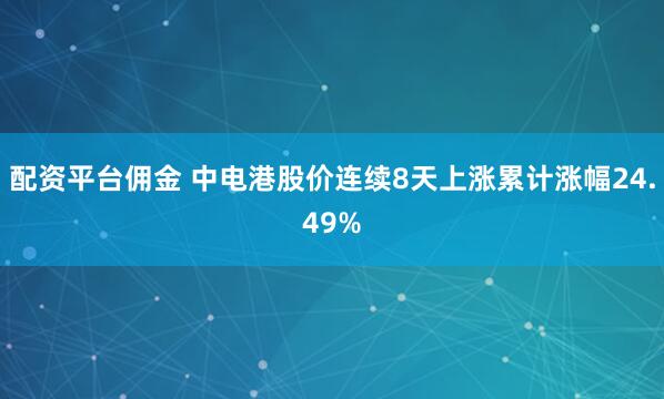 配资平台佣金 中电港股价连续8天上涨累计涨幅24.49%