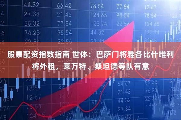 股票配资指数指南 世体：巴萨门将雅各比什维利将外租，莱万特、桑坦德等队有意